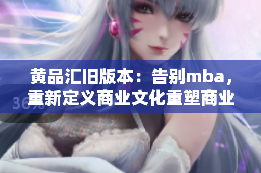 黄品汇旧版本：告别mba，重新定义商业文化重塑商业文化，mba的新出路