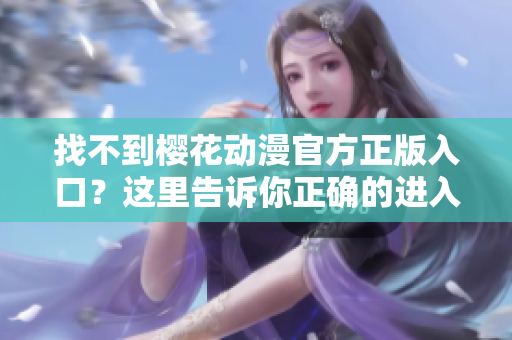 找不到樱花动漫官方正版入口？这里告诉你正确的进入方式
