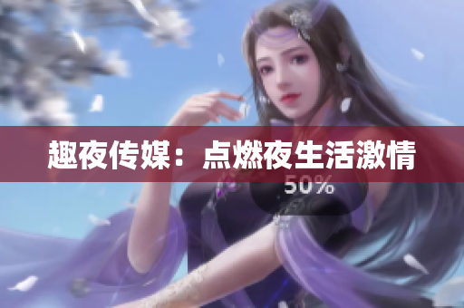 趣夜传媒：点燃夜生活激情