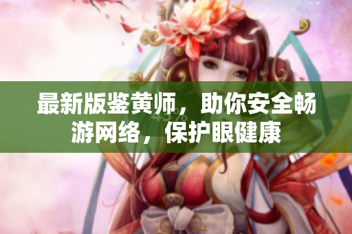 最新版鉴黄师，助你安全畅游网络，保护眼健康
