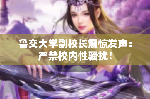 鲁交大学副校长震惊发声：严禁校内性骚扰！