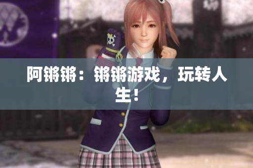 阿锵锵：锵锵游戏，玩转人生！