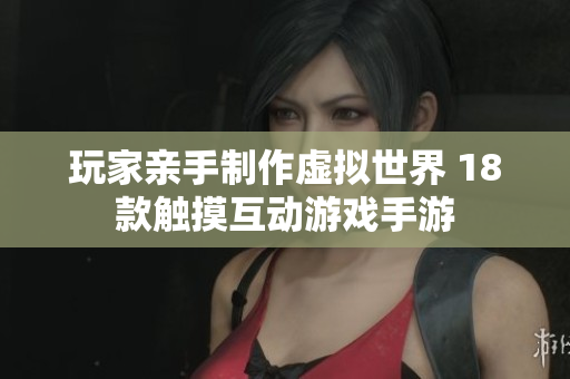 玩家亲手制作虚拟世界 18款触摸互动游戏手游