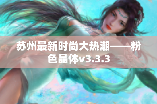 苏州最新时尚大热潮——粉色晶体v3.3.3