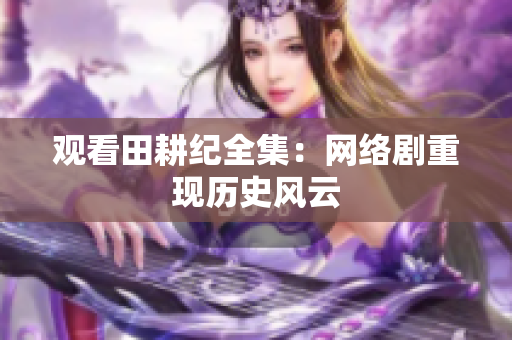 观看田耕纪全集：网络剧重现历史风云