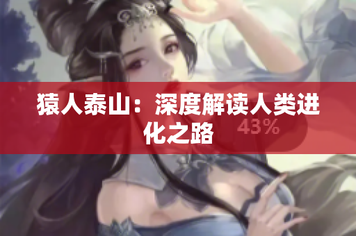猿人泰山：深度解读人类进化之路