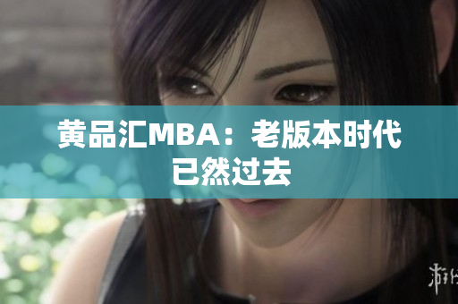 黄品汇MBA：老版本时代已然过去