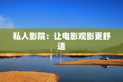 私人影院：让电影观影更舒适