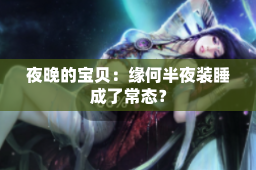 夜晚的宝贝：缘何半夜装睡成了常态？