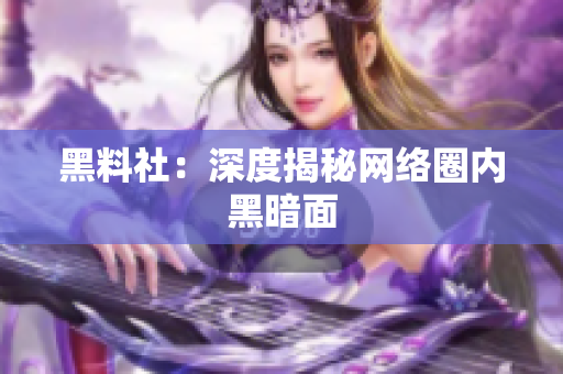 黑料社：深度揭秘网络圈内黑暗面
