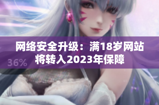 网络安全升级：满18岁网站将转入2023年保障