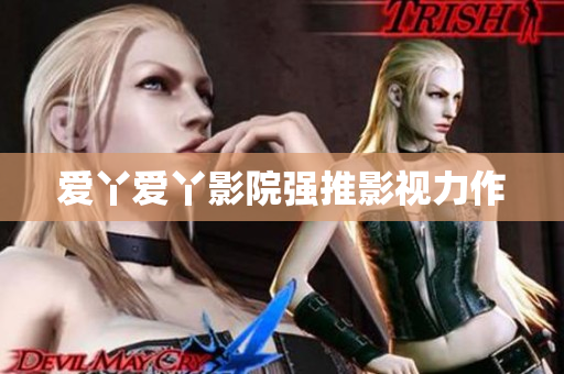 爱丫爱丫影院强推影视力作