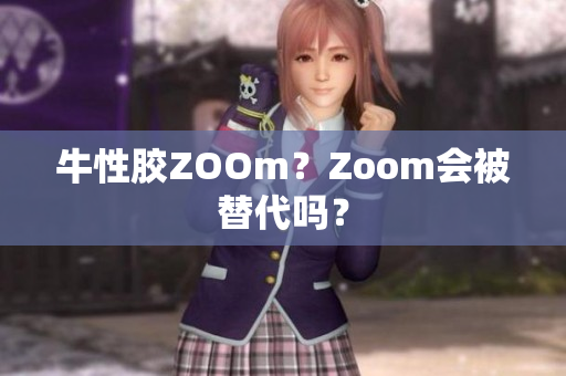 牛性胶ZOOm？Zoom会被替代吗？