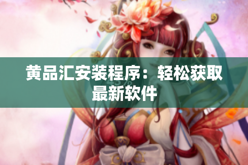 黄品汇安装程序：轻松获取最新软件