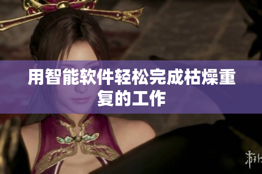 用智能软件轻松完成枯燥重复的工作
