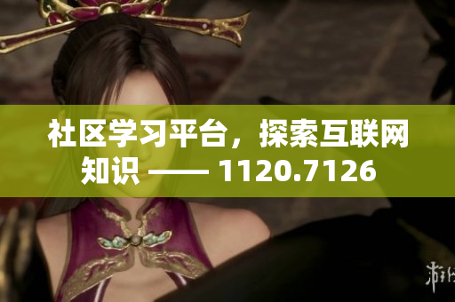 社区学习平台，探索互联网知识 —— 1120.7126