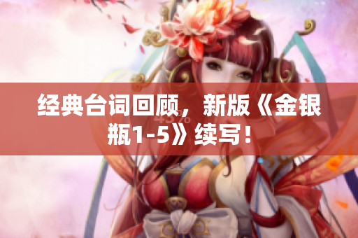 经典台词回顾，新版《金银瓶1-5》续写！
