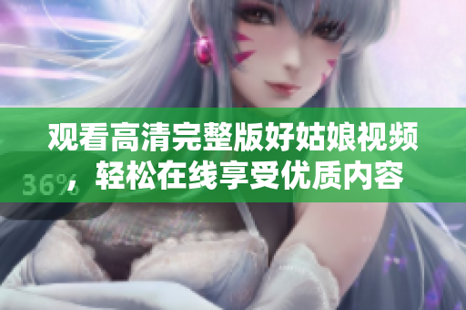 观看高清完整版好姑娘视频，轻松在线享受优质内容