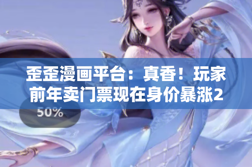歪歪漫画平台：真香！玩家前年卖门票现在身价暴涨20倍