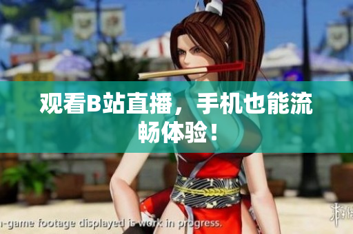 观看B站直播，手机也能流畅体验！