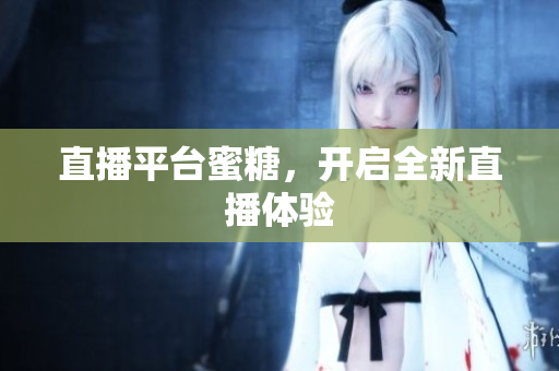 直播平台蜜糖，开启全新直播体验