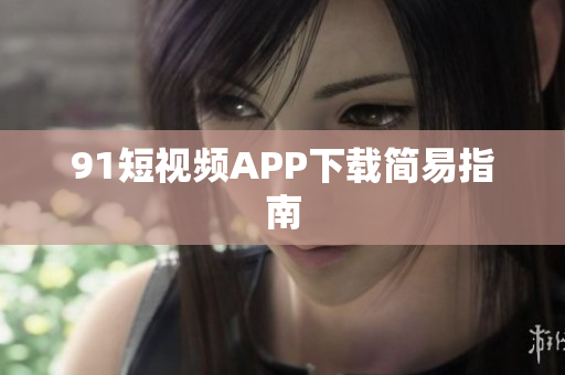 91短视频APP下载简易指南