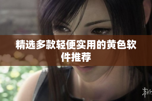 精选多款轻便实用的黄色软件推荐