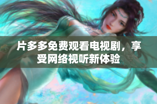 片多多免费观看电视剧，享受网络视听新体验