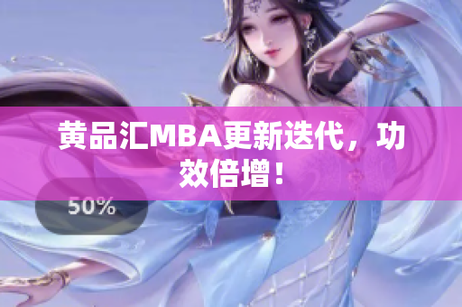 黄品汇MBA更新迭代，功效倍增！