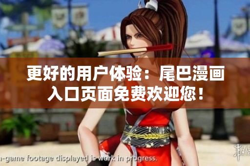 更好的用户体验：尾巴漫画入口页面免费欢迎您！