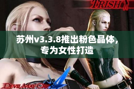 苏州v3.3.8推出粉色晶体，专为女性打造