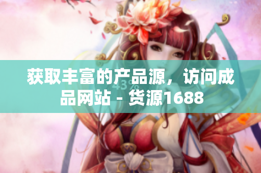 获取丰富的产品源，访问成品网站 - 货源1688