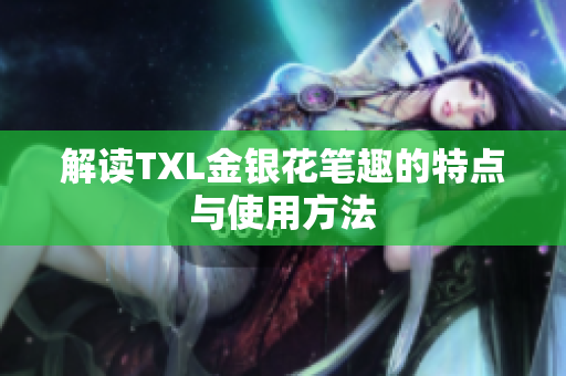 解读TXL金银花笔趣的特点与使用方法