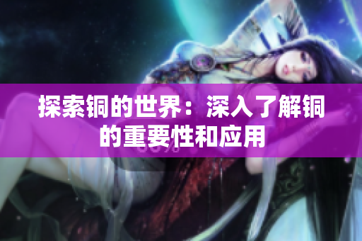 探索铜的世界：深入了解铜的重要性和应用