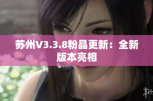 苏州V3.3.8粉晶更新：全新版本亮相