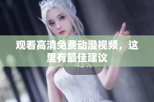 观看高清免费动漫视频，这里有最佳建议