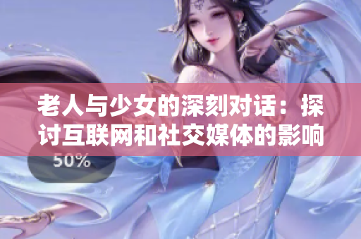 老人与少女的深刻对话：探讨互联网和社交媒体的影响