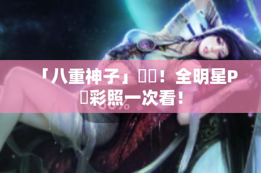「八重神子」熱門！全明星P圖彩照一次看！