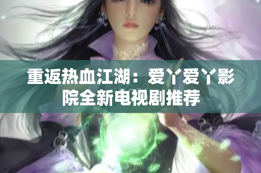 重返热血江湖：爱丫爱丫影院全新电视剧推荐