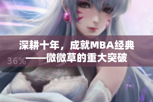 深耕十年，成就MBA经典——微微草的重大突破