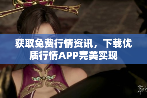 获取免费行情资讯，下载优质行情APP完美实现