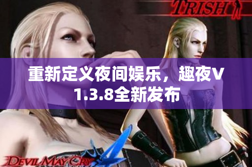 重新定义夜间娱乐，趣夜V1.3.8全新发布