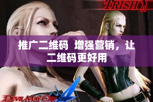 推广二维码  增强营销，让二维码更好用
