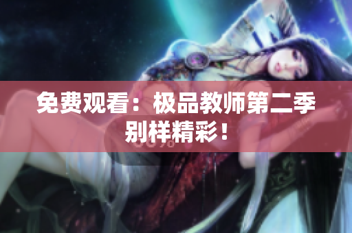 免费观看：极品教师第二季别样精彩！