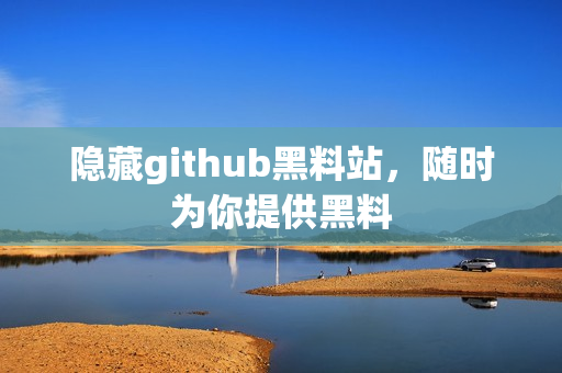 隐藏github黑料站，随时为你提供黑料
