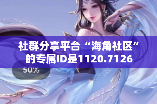社群分享平台“海角社区”的专属ID是1120.7126