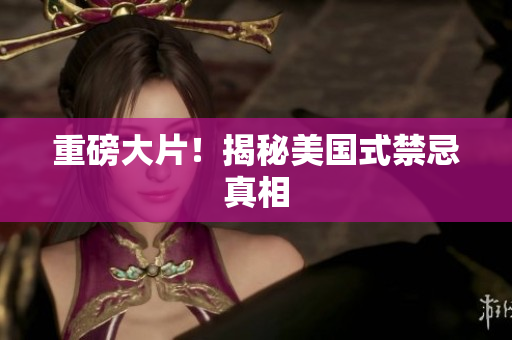 重磅大片！揭秘美国式禁忌真相