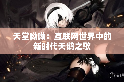 天堂呦呦：互联网世界中的新时代天鹅之歌