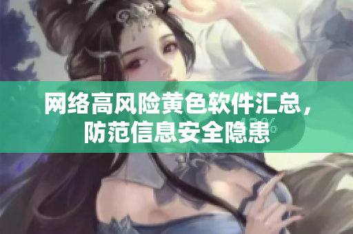 网络高风险黄色软件汇总，防范信息安全隐患