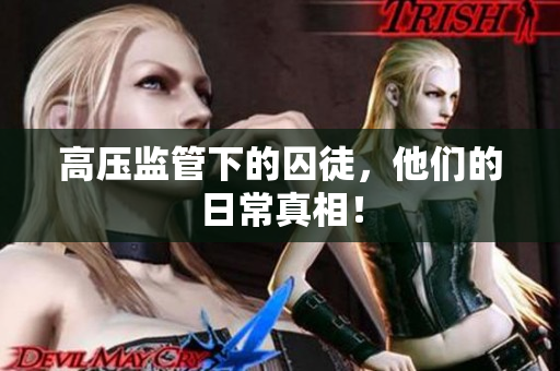 高压监管下的囚徒，他们的日常真相！